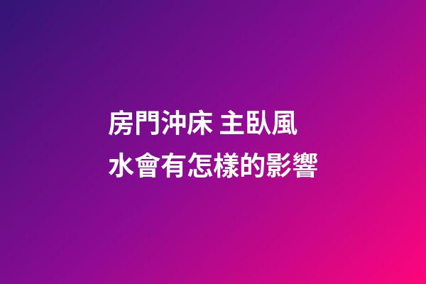房門沖床 主臥風水會有怎樣的影響
